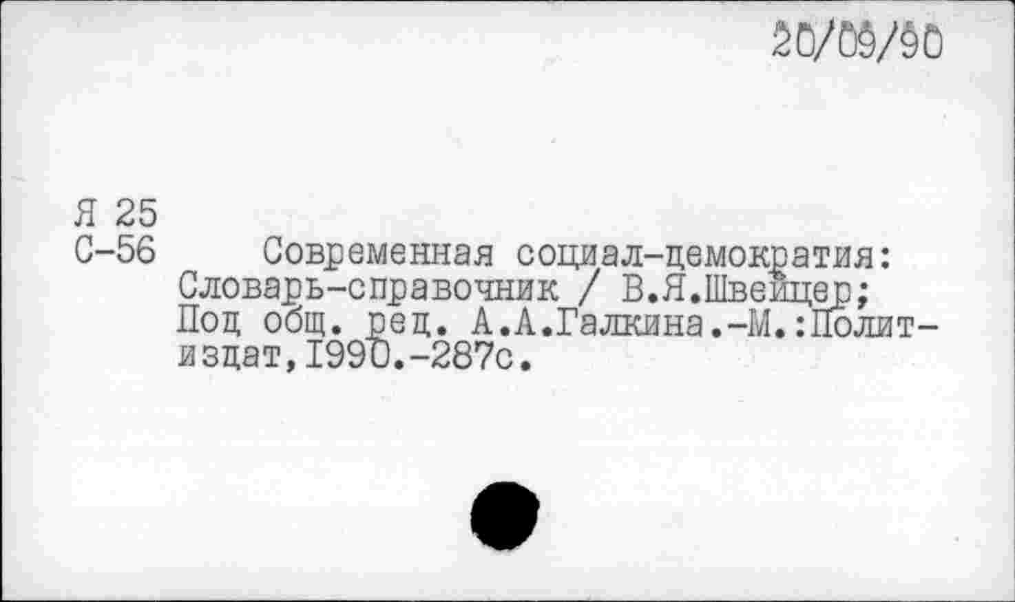 ﻿
Я 25
С-56 Современная социал-демократия: Словарь-справочник / В.Я.Швейцер;
Под общ. ред. А.А.Галкина.-М.:Политиздат, 1990. -287с.